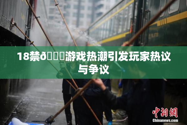 18禁🍆游戏热潮引发玩家热议与争议