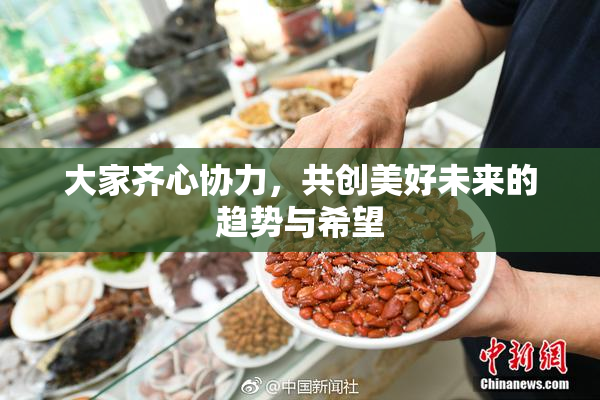 大家齐心协力，共创美好未来的趋势与希望