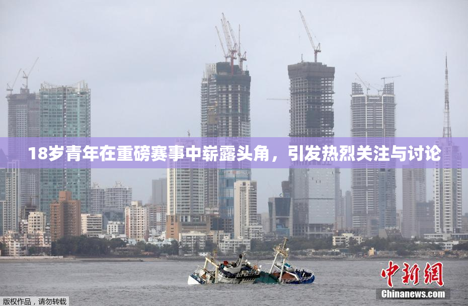 18岁青年在重磅赛事中崭露头角，引发热烈关注与讨论
