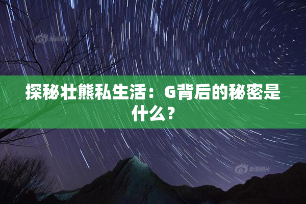 探秘壮熊私生活：G背后的秘密是什么？