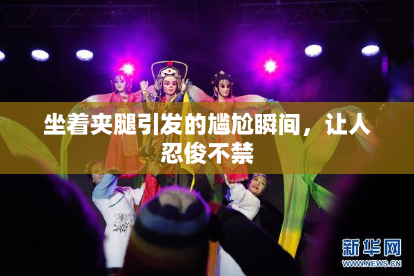 坐着夹腿引发的尴尬瞬间，让人忍俊不禁