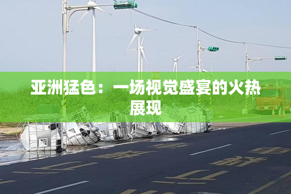 亚洲猛色：一场视觉盛宴的火热展现