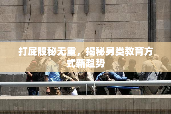 打屁股秘无重，揭秘另类教育方式新趋势