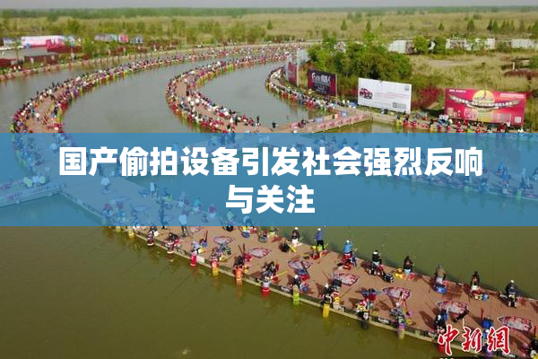 国产偷拍设备引发社会强烈反响与关注