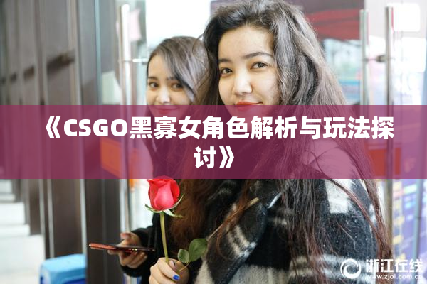 《CSGO黑寡女角色解析与玩法探讨》