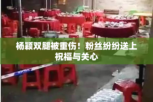 杨颖双腿被重伤！粉丝纷纷送上祝福与关心