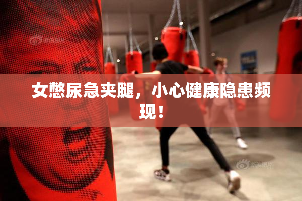 女憋尿急夹腿，小心健康隐患频现！