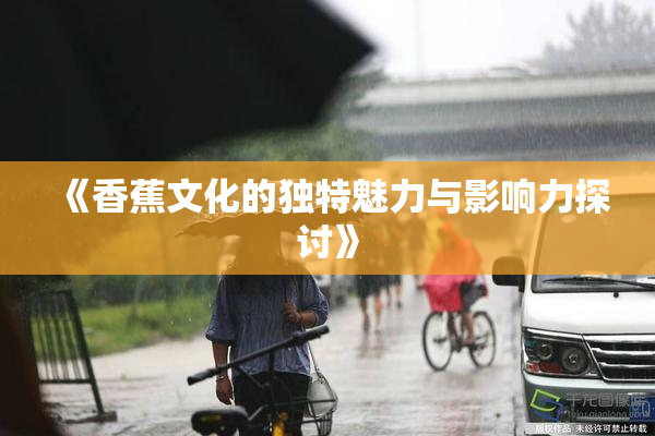 《香蕉文化的独特魅力与影响力探讨》