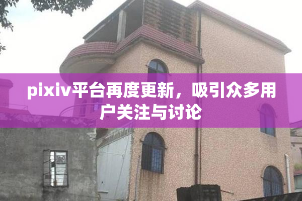 pixiv平台再度更新，吸引众多用户关注与讨论