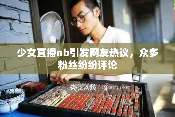 少女直播nb引发网友热议，众多粉丝纷纷评论