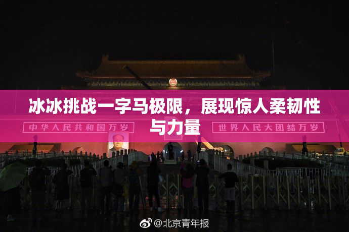 冰冰挑战一字马极限，展现惊人柔韧性与力量