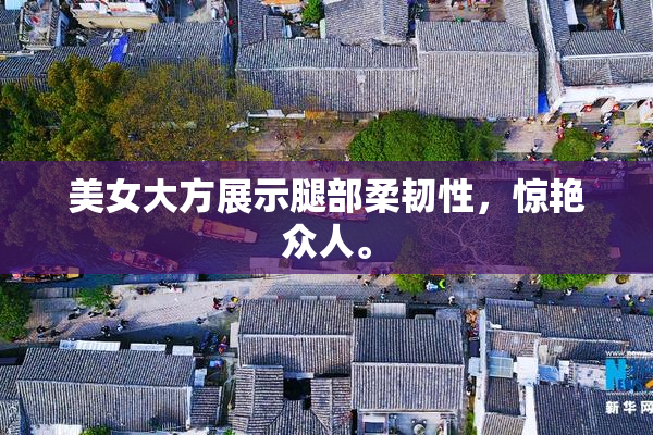 美女大方展示腿部柔韧性，惊艳众人。