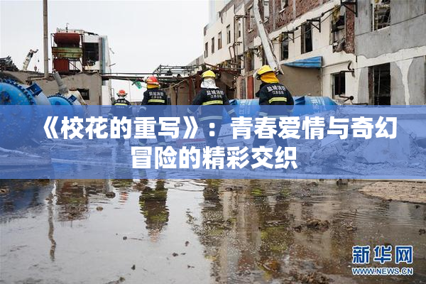 《校花的重写》：青春爱情与奇幻冒险的精彩交织