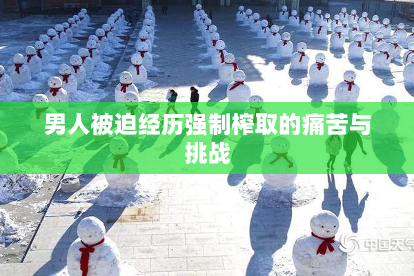 男人被迫经历强制榨取的痛苦与挑战