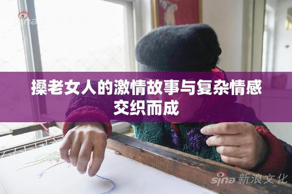 搡老女人的激情故事与复杂情感交织而成