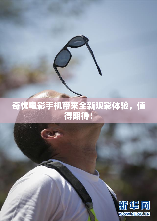 奇优电影手机带来全新观影体验，值得期待！