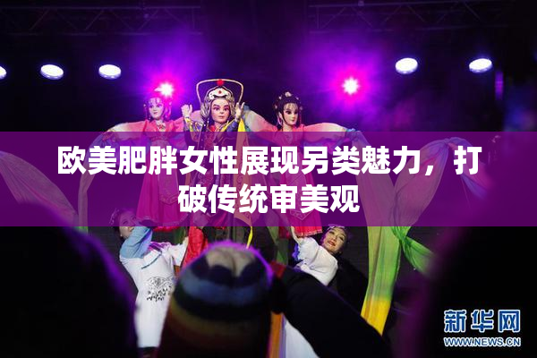欧美肥胖女性展现另类魅力，打破传统审美观
