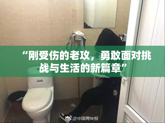 “刚受伤的老攻，勇敢面对挑战与生活的新篇章”
