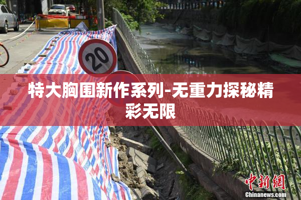 特大胸围新作系列-无重力探秘精彩无限