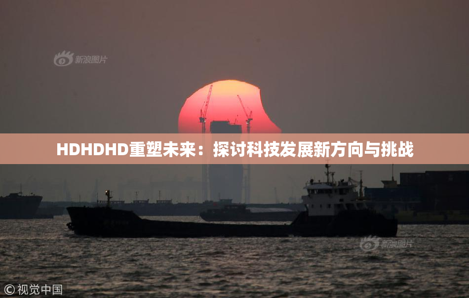 HDHDHD重塑未来：探讨科技发展新方向与挑战