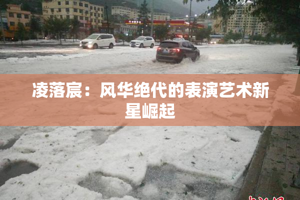 凌落宸：风华绝代的表演艺术新星崛起