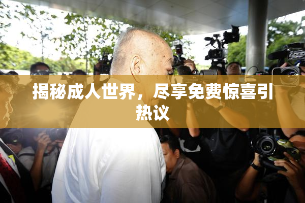 揭秘成人世界，尽享免费惊喜引热议