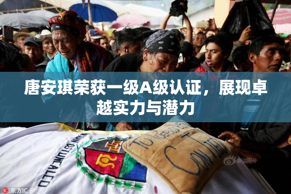 唐安琪荣获一级A级认证，展现卓越实力与潜力