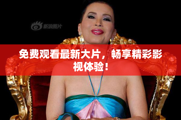 免费观看最新大片，畅享精彩影视体验！