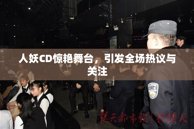 人妖CD惊艳舞台，引发全场热议与关注