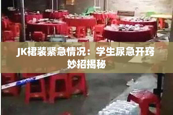 JK裙装紧急情况：学生尿急开窍妙招揭秘