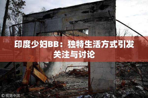 印度少妇BB：独特生活方式引发关注与讨论