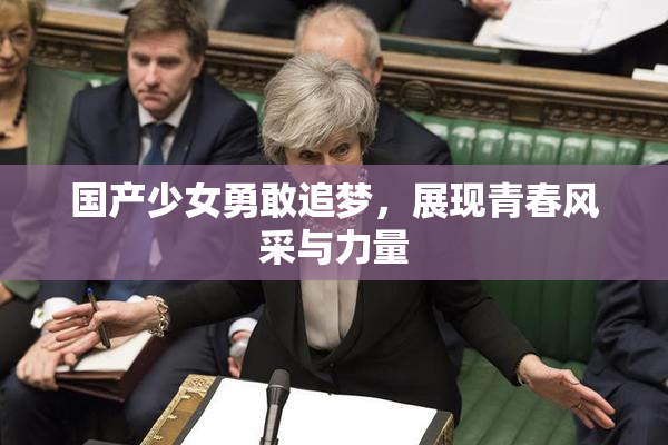 国产少女勇敢追梦，展现青春风采与力量