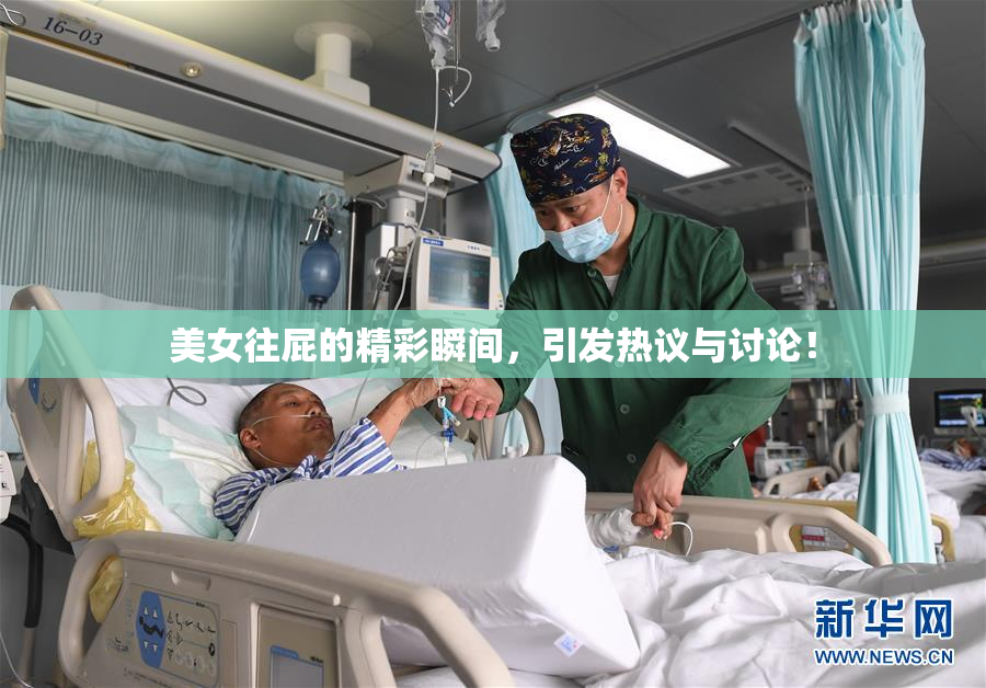 美女往屁的精彩瞬间，引发热议与讨论！