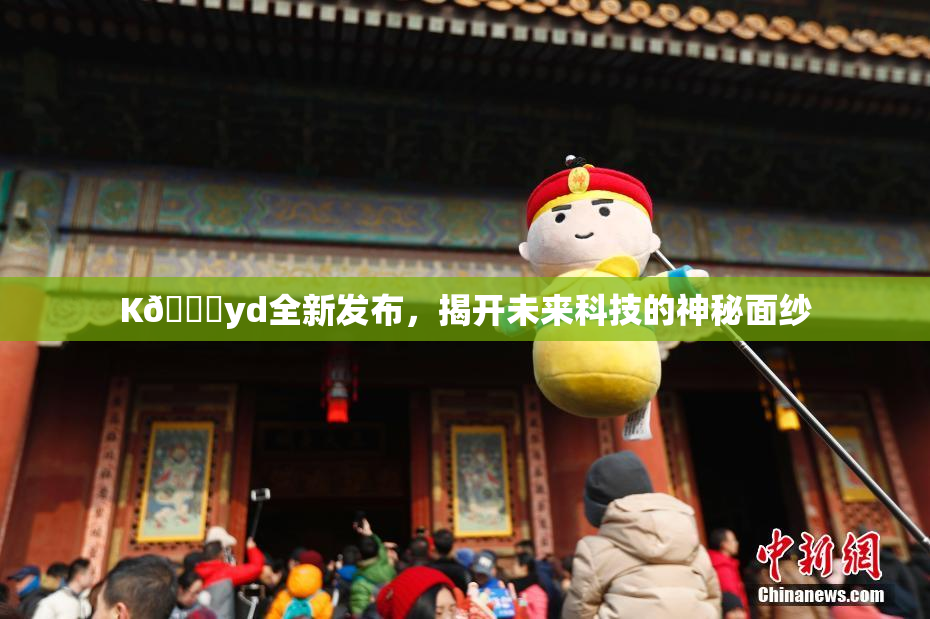 K🈚yd全新发布，揭开未来科技的神秘面纱