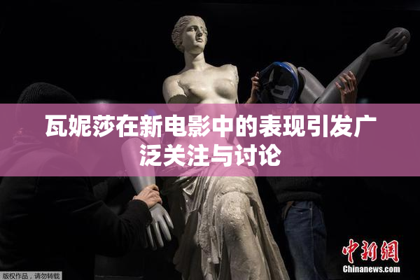 瓦妮莎在新电影中的表现引发广泛关注与讨论