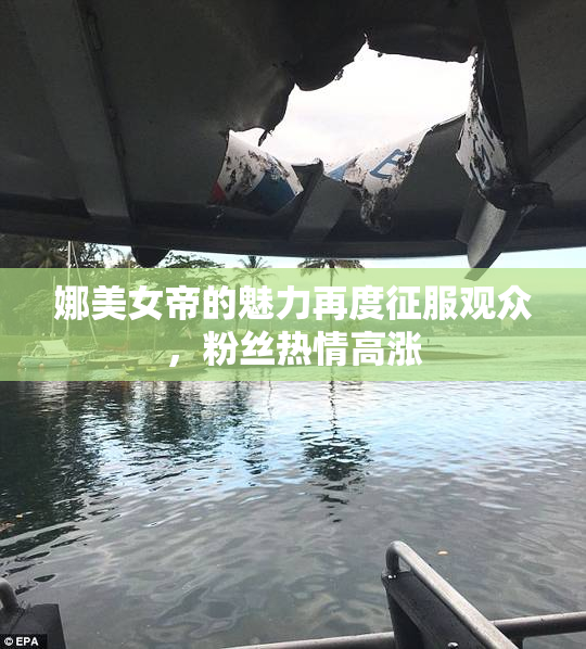 娜美女帝的魅力再度征服观众，粉丝热情高涨