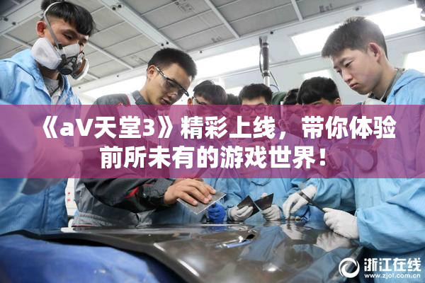 《a∨天堂3》精彩上线，带你体验前所未有的游戏世界！