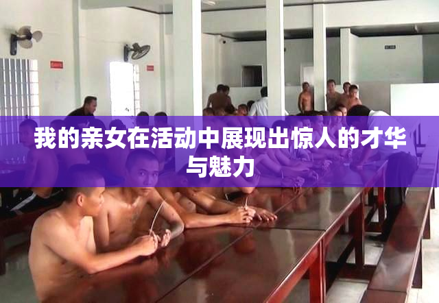 我的亲女在活动中展现出惊人的才华与魅力