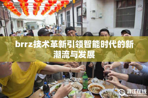 brrz技术革新引领智能时代的新潮流与发展