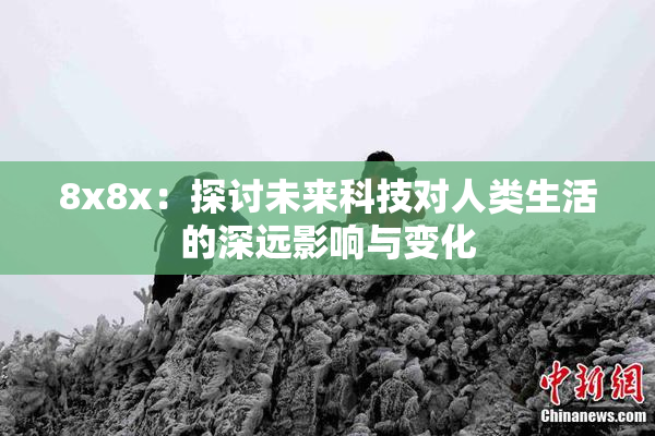 8x8x：探讨未来科技对人类生活的深远影响与变化