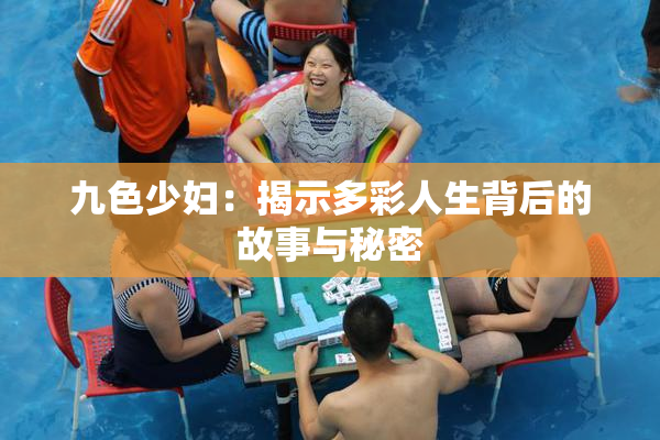 九色少妇：揭示多彩人生背后的故事与秘密