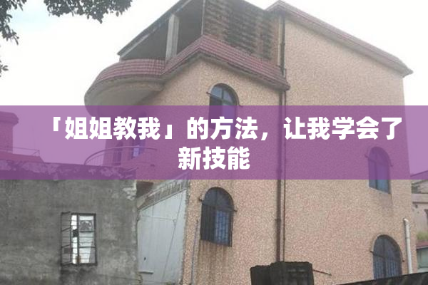 「姐姐教我」的方法，让我学会了新技能