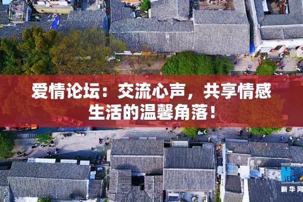 爱情论坛：交流心声，共享情感生活的温馨角落！
