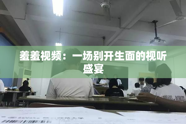 羞羞视频：一场别开生面的视听盛宴