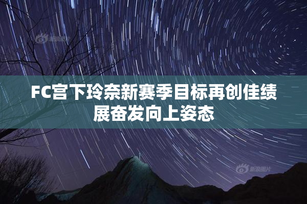 FC宫下玲奈新赛季目标再创佳绩展奋发向上姿态