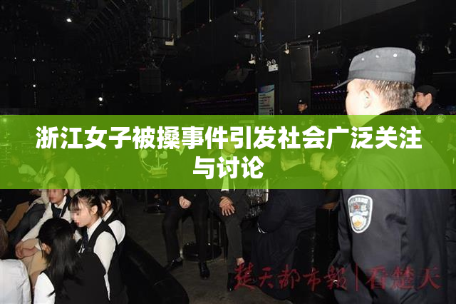 浙江女子被搡事件引发社会广泛关注与讨论
