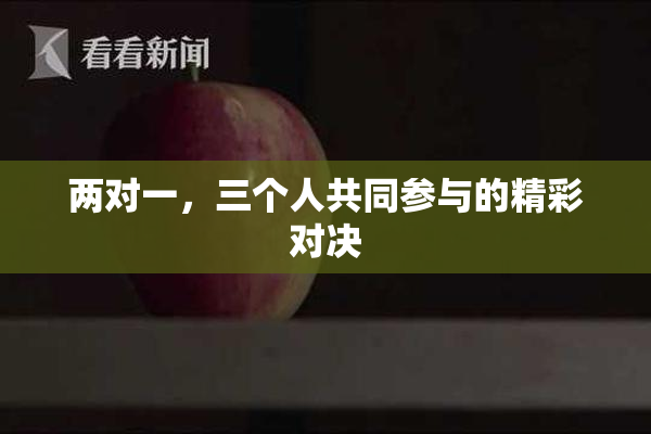 两对一，三个人共同参与的精彩对决