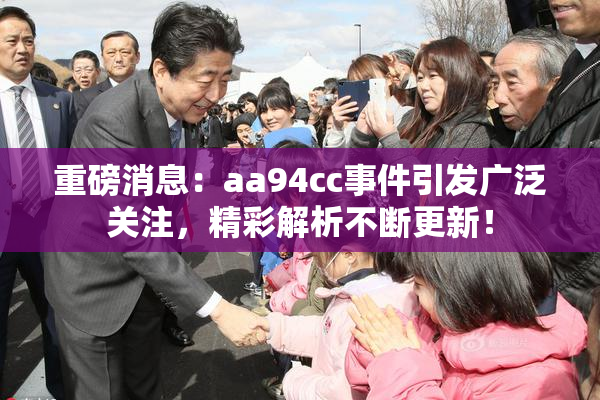 重磅消息：aa94cc事件引发广泛关注，精彩解析不断更新！