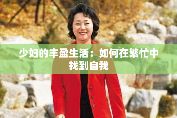 少妇的丰盈生活：如何在繁忙中找到自我