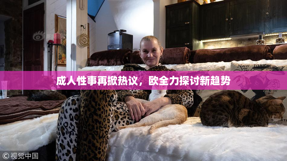 成人性事再掀热议，欧全力探讨新趋势